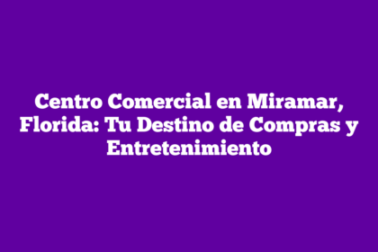 Centro Comercial en Miramar, Florida: Tu Destino de Compras y Entretenimiento