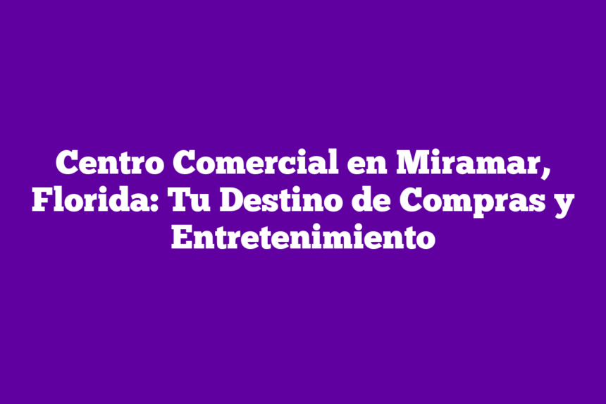 Centro Comercial en Miramar, Florida: Tu Destino de Compras y Entretenimiento