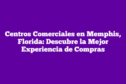 Centros Comerciales en Memphis, Florida: Descubre la Mejor Experiencia de Compras