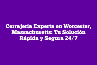 Cerrajería Experta en Worcester, Massachusetts: Tu Solución Rápida y Segura 24/7