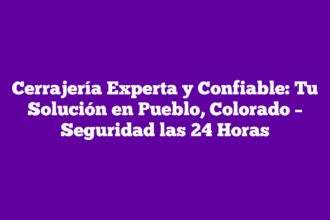 Cerrajería Experta y Confiable: Tu Solución en Pueblo, Colorado – Seguridad las 24 Horas