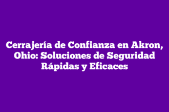 Cerrajería de Confianza en Akron, Ohio: Soluciones de Seguridad Rápidas y Eficaces