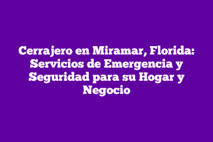 Cerrajero en Miramar, Florida: Servicios de Emergencia y Seguridad para su Hogar y Negocio