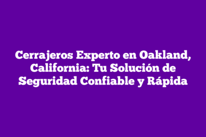 Cerrajeros Experto en Oakland, California: Tu Solución de Seguridad Confiable y Rápida