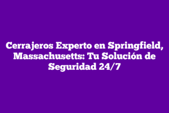 Cerrajeros Experto en Springfield, Massachusetts: Tu Solución de Seguridad 24/7