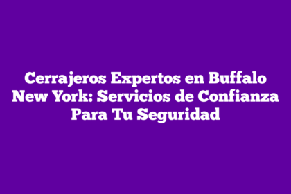Cerrajeros Expertos en Buffalo New York: Servicios de Confianza Para Tu Seguridad