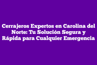 Cerrajeros Expertos en Carolina del Norte: Tu Solución Segura y Rápida para Cualquier Emergencia