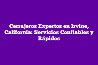 Cerrajeros Expertos en Irvine, California: Servicios Confiables y Rápidos