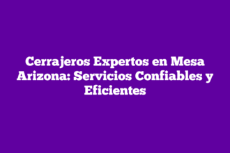 Cerrajeros Expertos en Mesa Arizona: Servicios Confiables y Eficientes