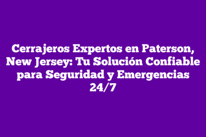 Cerrajeros Expertos en Paterson, New Jersey: Tu Solución Confiable para Seguridad y Emergencias 24/7