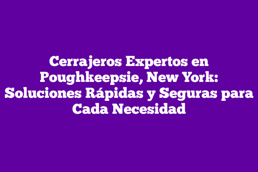 Imagen de Cerrajeros Expertos en Poughkeepsie, New York: Soluciones Rápidas y Seguras para Cada Necesidad Cerrajeros Expertos en Poughkeepsie, New York: Soluciones Rápidas y Seguras para Cada Necesidad