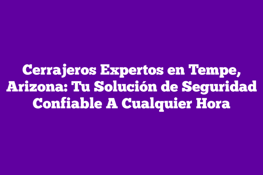 Imagen de Cerrajeros Expertos en Tempe, Arizona: Tu Solución de Seguridad Confiable A Cualquier Hora Cerrajeros Expertos en Tempe, Arizona: Tu Solución de Seguridad Confiable A Cualquier Hora