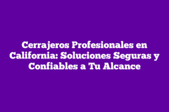 Cerrajeros Profesionales en California: Soluciones Seguras y Confiables a Tu Alcance