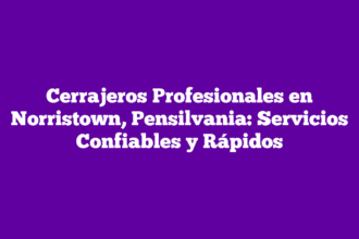 Cerrajeros Profesionales en Norristown, Pensilvania: Servicios Confiables y Rápidos