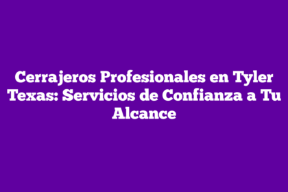 Cerrajeros Profesionales en Tyler Texas: Servicios de Confianza a Tu Alcance