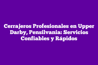 Cerrajeros Profesionales en Upper Darby, Pensilvania: Servicios Confiables y Rápidos