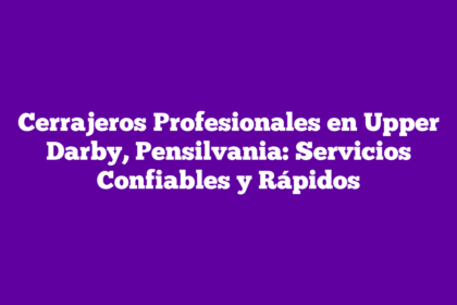 Cerrajeros Profesionales en Upper Darby, Pensilvania: Servicios Confiables y Rápidos