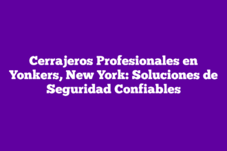 Cerrajeros Profesionales en Yonkers, New York: Soluciones de Seguridad Confiables