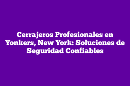 Cerrajeros Profesionales en Yonkers, New York: Soluciones de Seguridad Confiables