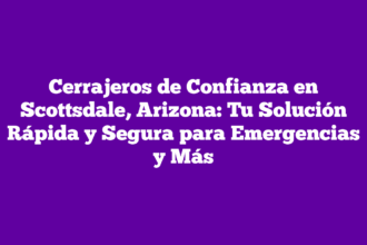 Cerrajeros de Confianza en Scottsdale, Arizona: Tu Solución Rápida y Segura para Emergencias y Más