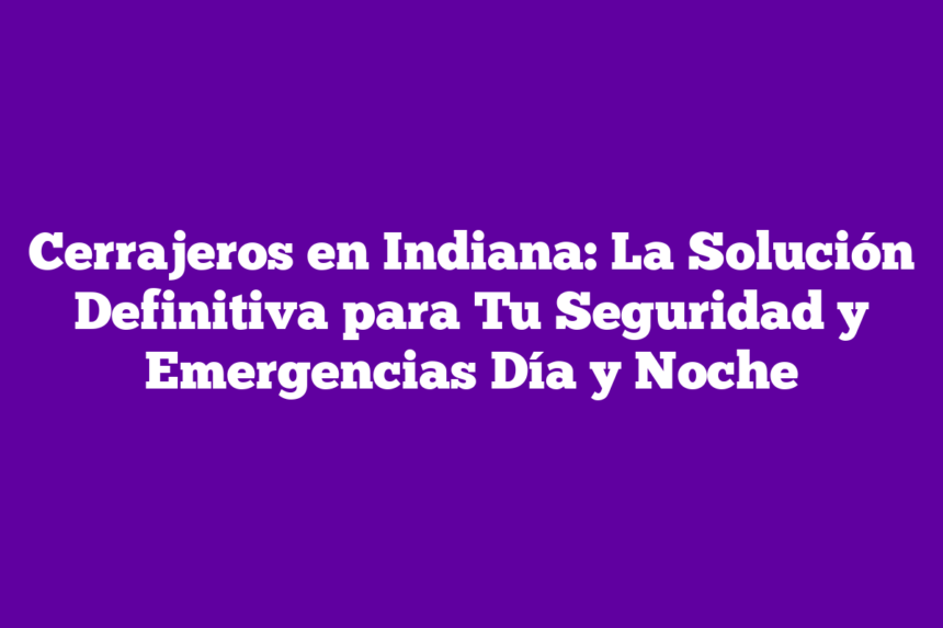 Imagen de Cerrajeros en Indiana: La Solución Definitiva para Tu Seguridad y Emergencias Día y Noche Cerrajeros en Indiana: La Solución Definitiva para Tu Seguridad y Emergencias Día y Noche