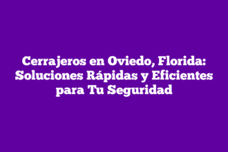 Cerrajeros en Oviedo, Florida: Soluciones Rápidas y Eficientes para Tu Seguridad