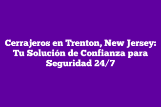 Cerrajeros en Trenton, New Jersey: Tu Solución de Confianza para Seguridad 24/7