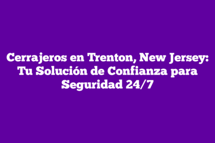 Cerrajeros en Trenton, New Jersey: Tu Solución de Confianza para Seguridad 24/7