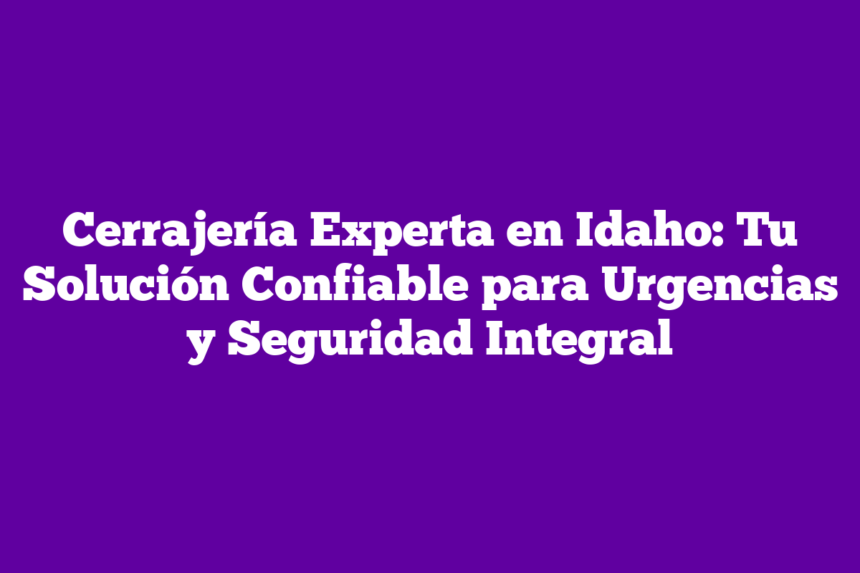 Imagen de Cerrajería Experta en Idaho: Tu Solución Confiable para Urgencias y Seguridad Integral Cerrajería Experta en Idaho: Tu Solución Confiable para Urgencias y Seguridad Integral