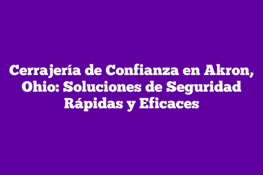 Imagen de Cerrajería de Confianza en Akron, Ohio: Soluciones de Seguridad Rápidas y Eficaces Cerrajería de Confianza en Akron, Ohio: Soluciones de Seguridad Rápidas y Eficaces