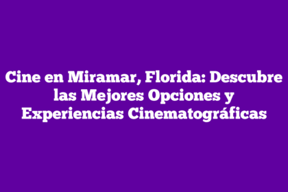Cine en Miramar, Florida: Descubre las Mejores Opciones y Experiencias Cinematográficas