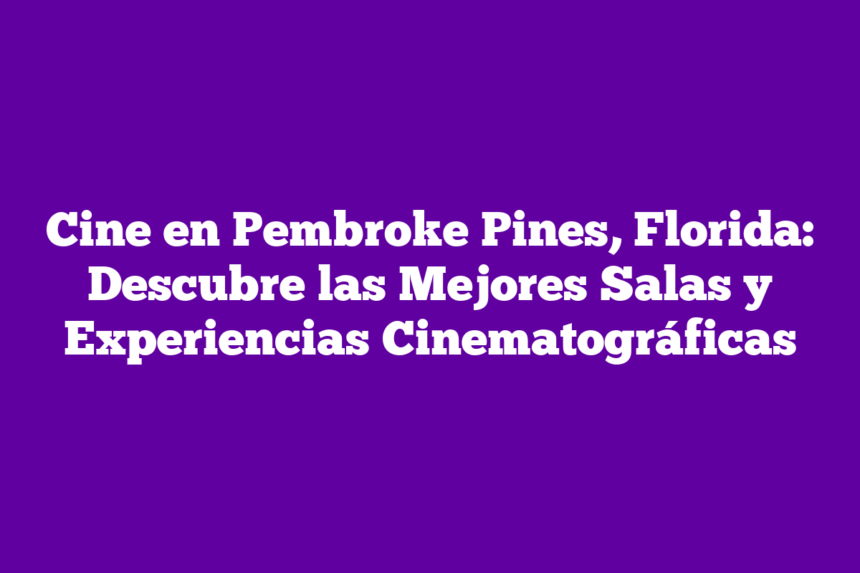 Imagen de Cine en Pembroke Pines, Florida: Descubre las Mejores Salas y Experiencias Cinematográficas Cine en Pembroke Pines, Florida: Descubre las Mejores Salas y Experiencias Cinematográficas