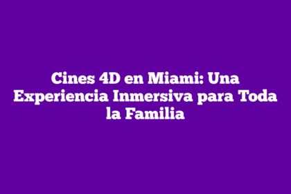 Cines 4D en Miami: Una Experiencia Inmersiva para Toda la Familia