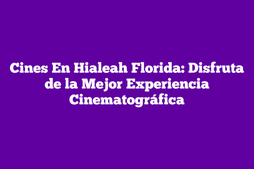Cines En Hialeah Florida: Disfruta de la Mejor Experiencia Cinematográfica