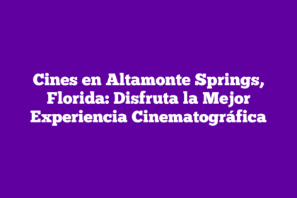 Cines en Altamonte Springs, Florida: Disfruta la Mejor Experiencia Cinematográfica