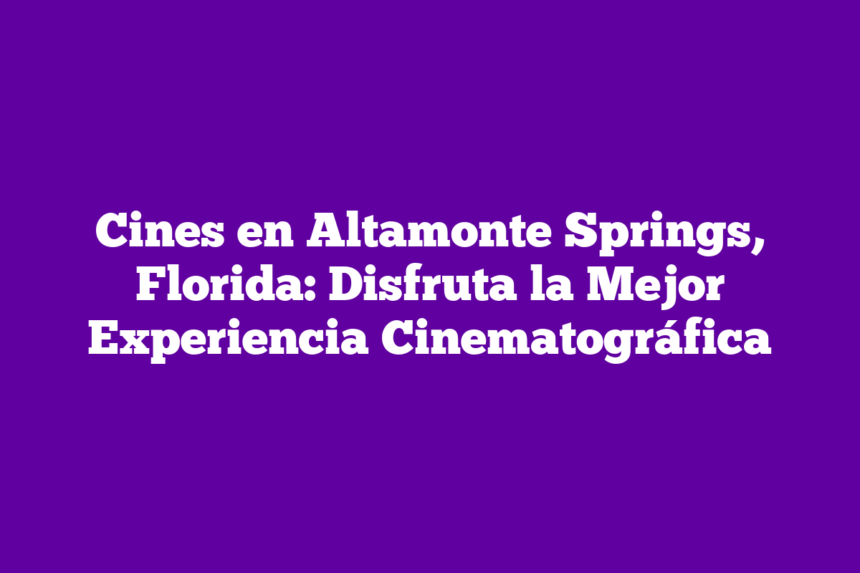 Imagen de Cines en Altamonte Springs, Florida: Disfruta la Mejor Experiencia Cinematográfica Cines en Altamonte Springs, Florida: Disfruta la Mejor Experiencia Cinematográfica