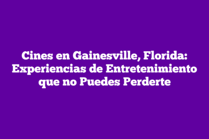 Cines en Gainesville, Florida: Experiencias de Entretenimiento que no Puedes Perderte