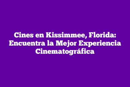 Cines en Kissimmee, Florida: Encuentra la Mejor Experiencia Cinematográfica