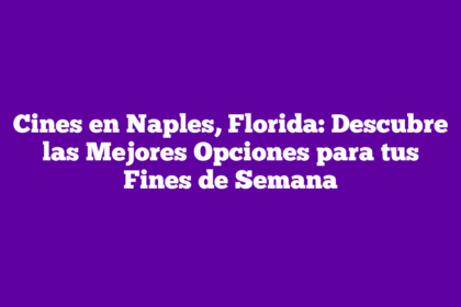 Cines en Naples, Florida: Descubre las Mejores Opciones para tus Fines de Semana