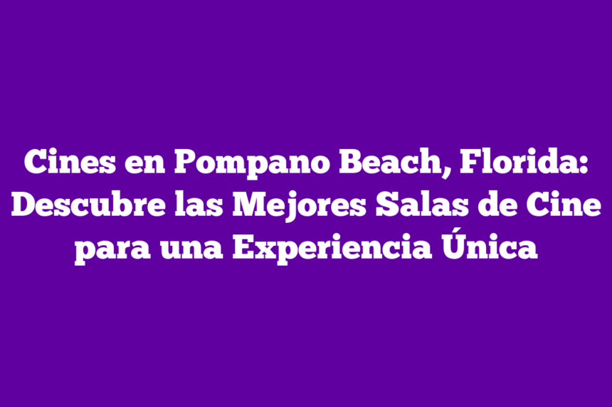 Imagen de Cines en Pompano Beach, Florida: Descubre las Mejores Salas de Cine para una Experiencia Única Cines en Pompano Beach, Florida: Descubre las Mejores Salas de Cine para una Experiencia Única