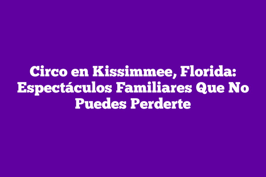 Imagen de Circo en Kissimmee, Florida: Espectáculos Familiares Que No Puedes Perderte Circo en Kissimmee, Florida: Espectáculos Familiares Que No Puedes Perderte