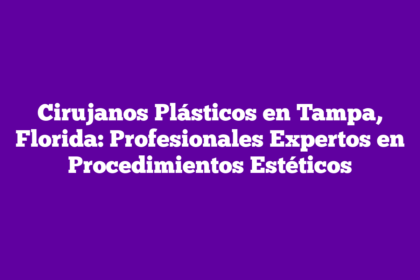 Cirujanos Plásticos en Tampa, Florida: Profesionales Expertos en Procedimientos Estéticos