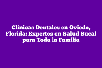 Clínicas Dentales en Oviedo, Florida: Expertos en Salud Bucal para Toda la Familia