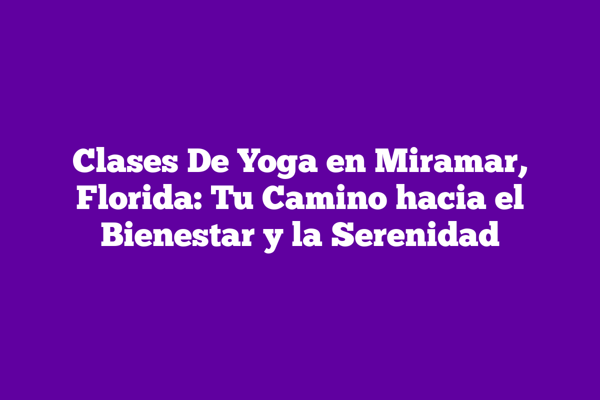 Clases De Yoga en Miramar, Florida: Tu Camino hacia el Bienestar y la ...