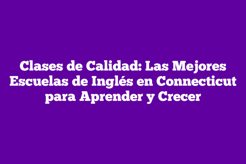 Imagen de Clases de Calidad: Las Mejores Escuelas de Inglés en Connecticut para Aprender y Crecer Clases de Calidad: Las Mejores Escuelas de Inglés en Connecticut para Aprender y Crecer