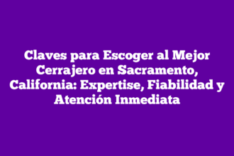 Claves para Escoger al Mejor Cerrajero en Sacramento, California: Expertise, Fiabilidad y Atención Inmediata