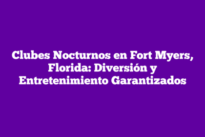 Clubes Nocturnos en Fort Myers, Florida: Diversión y Entretenimiento Garantizados