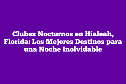 Clubes Nocturnos en Hialeah, Florida: Los Mejores Destinos para una Noche Inolvidable