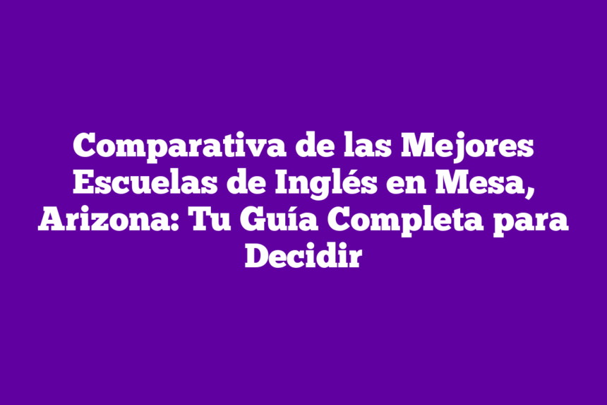 Imagen de Comparativa de las Mejores Escuelas de Inglés en Mesa, Arizona: Tu Guía Completa para Decidir Comparativa de las Mejores Escuelas de Inglés en Mesa, Arizona: Tu Guía Completa para Decidir