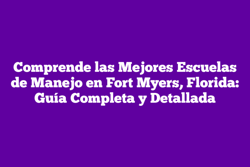 Comprende las Mejores Escuelas de Manejo en Fort Myers, Florida: Guía Completa y Detallada